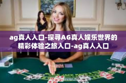 ag真人入口-探寻AG真人娱乐世界的精彩体验之旅入口-ag真人入口
