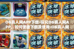OG真人网APP下载-探究OG真人网APP，如何便捷下载及使用-OG真人网APP下载