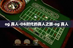 og 真人-OG时代的真人之旅-og 真人