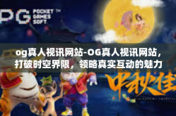 og真人视讯网站-OG真人视讯网站，打破时空界限，领略真实互动的魅力-og真人视讯网站