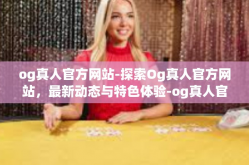 og真人官方网站-探索Og真人官方网站，最新动态与特色体验-og真人官方网站