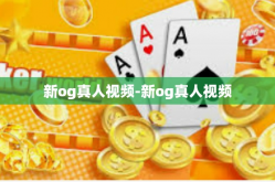 新og真人视频-新og真人视频