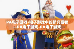 PA电子游戏-电子游戏中的新兴强者—PA电子游戏-PA电子游戏