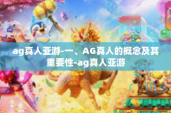 ag真人亚游-一、AG真人的概念及其重要性-ag真人亚游