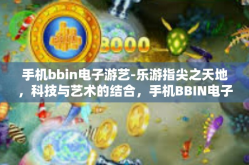 手机bbin电子游艺-乐游指尖之天地，科技与艺术的结合，手机BBIN电子游艺的新视界』手机bbin电子游艺