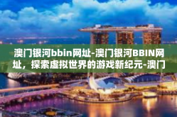 澳门银河bbin网址-澳门银河BBIN网址，探索虚拟世界的游戏新纪元-澳门银河bbin网址