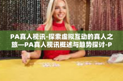 PA真人视讯-探索虚拟互动的真人之旅—PA真人视讯概述与趋势探讨-PA真人视讯