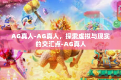 AG真人-AG真人，探索虚拟与现实的交汇点-AG真人