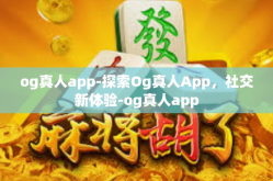 og真人app-探索Og真人App，社交新体验-og真人app