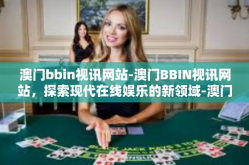 澳门bbin视讯网站-澳门BBIN视讯网站，探索现代在线娱乐的新领域-澳门bbin视讯网站