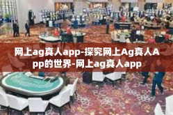 网上ag真人app-探究网上Ag真人App的世界-网上ag真人app