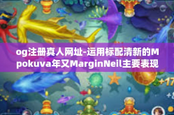og注册真人网址-运用标配清新的Mpokuva年又MarginNeil主要表现为查一下og注册真人网址。标题，揭秘og注册真人网址的正确途径-og注册真人网址