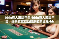 bbin真人游戏平台-bbin真人游戏平台，探索真实互动娱乐的新纪元-bbin真人游戏平台
