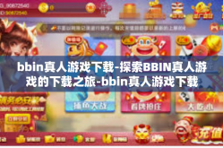 bbin真人游戏下载-探索BBIN真人游戏的下载之旅-bbin真人游戏下载