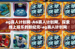 ag真人计划网-AG真人计划网，探索线上娱乐的新纪元-ag真人计划网