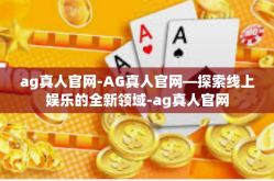 ag真人官网-AG真人官网—探索线上娱乐的全新领域-ag真人官网