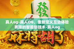 真人og-真人OG，重新定义互动体验界限的智能新技术-真人og