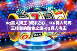 og真人海王-海洋之心，OG真人与海王传奇的融合之旅-og真人海王