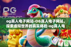 og真人电子网站-OG真人电子网站，探索虚拟世界的真实体验-og真人电子网站