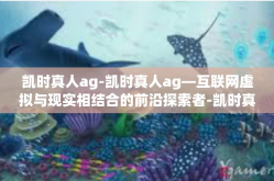 凯时真人ag-凯时真人ag—互联网虚拟与现实相结合的前沿探索者-凯时真人ag