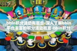bbin积分活动有哪些-深入了解bbin平台丰富的积分活动概览-bbin积分活动有哪些