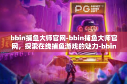 bbin捕鱼大师官网-bbin捕鱼大师官网，探索在线捕鱼游戏的魅力-bbin捕鱼大师官网