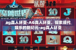 ag真人环亚-AG真人环亚，探索现代娱乐的新纪元-ag真人环亚