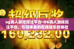 og真人游戏投注平台-OG真人游戏投注平台，引领未来的在线娱乐新体验-og真人游戏投注平台