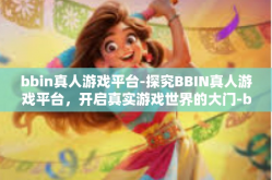 bbin真人游戏平台-探究BBIN真人游戏平台，开启真实游戏世界的大门-bbin真人游戏平台