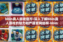 bbin真人游戏官方-深入了解bbin真人游戏的魅力和严谨官网结构-bbin真人游戏官方
