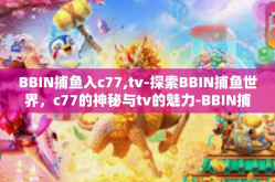 BBIN捕鱼入c77,tv-探索BBIN捕鱼世界，c77的神秘与tv的魅力-BBIN捕鱼入c77,tv