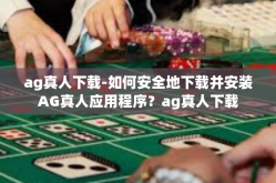 ag真人下载-如何安全地下载并安装AG真人应用程序？ag真人下载