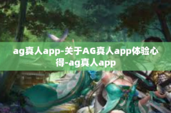 ag真人app-关于AG真人app体验心得-ag真人app