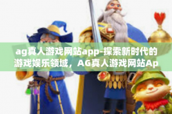 ag真人游戏网站app-探索新时代的游戏娱乐领域，AG真人游戏网站App的全面体验-ag真人游戏网站app
