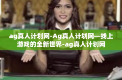 ag真人计划网-Ag真人计划网—线上游戏的全新世界-ag真人计划网
