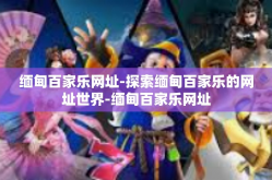 缅甸百家乐网址-探索缅甸百家乐的网址世界-缅甸百家乐网址