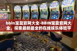 bbin宝盈官网大全-BBIN宝盈官网大全，探索最新最全的在线娱乐体验平台-bbin宝盈官网大全