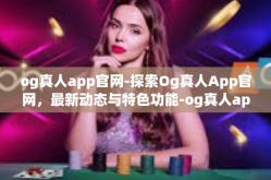 og真人app官网-探索Og真人App官网，最新动态与特色功能-og真人app官网