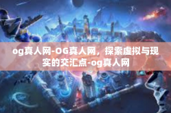 og真人网-OG真人网，探索虚拟与现实的交汇点-og真人网