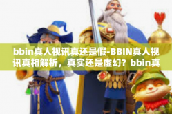 bbin真人视讯真还是假-BBIN真人视讯真相解析，真实还是虚幻？bbin真人视讯真还是假
