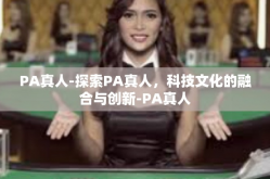 PA真人-探索PA真人，科技文化的融合与创新-PA真人