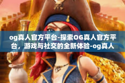 og真人官方平台-探索OG真人官方平台，游戏与社交的全新体验-og真人官方平台