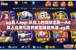 ag真人app-从线上的突破出发—AG真人应用引发的新型体验热潮-ag真人app