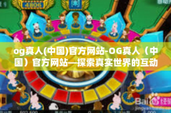 og真人(中国)官方网站-OG真人（中国）官方网站—探索真实世界的互动娱乐体验-og真人(中国)官方网站