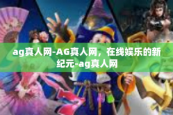 ag真人网-AG真人网，在线娱乐的新纪元-ag真人网