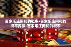 百家乐庄闲和的概率-百家乐庄闲和的概率探微-百家乐庄闲和的概率