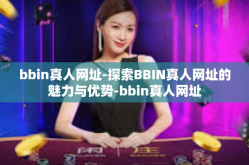 bbin真人网址-探索BBIN真人网址的魅力与优势-bbin真人网址