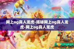 网上og真人龙虎-揭秘网上og真人龙虎-网上og真人龙虎