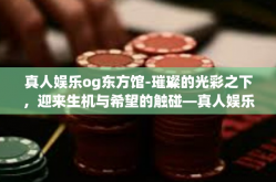 真人娱乐og东方馆-璀璨的光彩之下，迎来生机与希望的触碰—真人娱乐og东方馆。这个融合传统与现代气息的场所，成为展现东方魅力的最佳舞台。这里汇聚了丰富的文化元素与最前沿的娱乐形式，成为探索娱乐的新领域。真人娱乐og东方馆