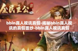 bbin真人视讯真假-揭秘bbin真人视讯的真假面纱-bbin真人视讯真假
